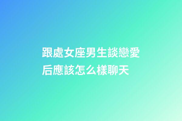 跟處女座男生談戀愛后應該怎么樣聊天-第1張-星座運勢-玄機派
