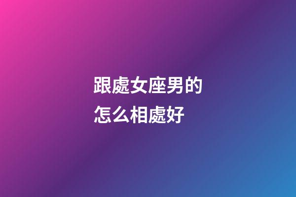 跟處女座男的怎么相處好-第1張-星座運勢-玄機派