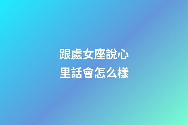 跟處女座說心里話會怎么樣-第1張-星座運勢-玄機派