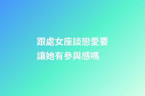 跟處女座談戀愛要讓她有參與感嗎-第1張-星座運勢-玄機派