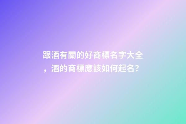 跟酒有關的好商標名字大全，酒的商標應該如何起名？-第1張-商標起名-玄機派