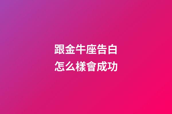 跟金牛座告白怎么樣會成功-第1張-星座運勢-玄機派