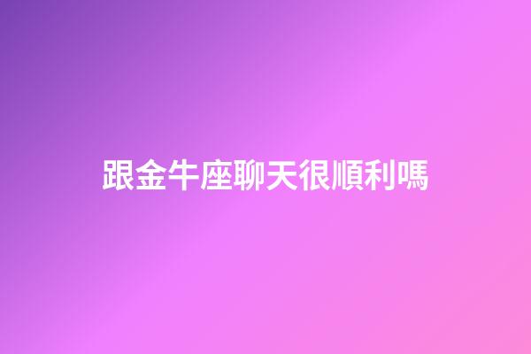 跟金牛座聊天很順利嗎-第1張-星座運勢-玄機派