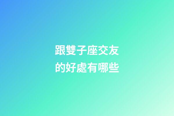 跟雙子座交友的好處有哪些-第1張-星座運(yùn)勢(shì)-玄機(jī)派
