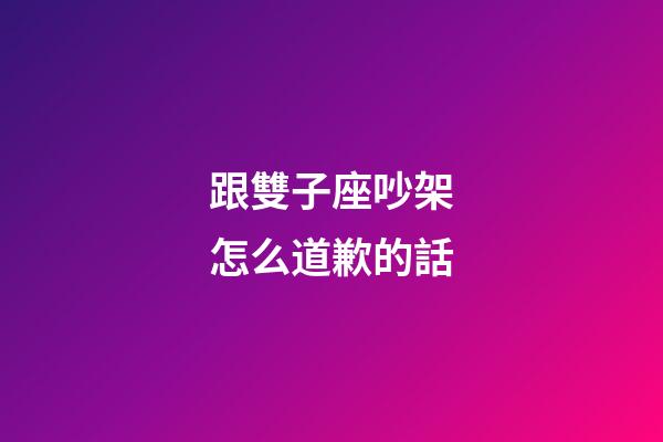跟雙子座吵架怎么道歉的話-第1張-星座運勢-玄機派