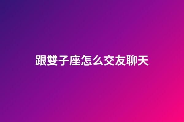 跟雙子座怎么交友聊天-第1張-星座運勢-玄機派