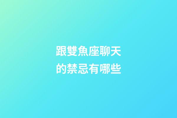 跟雙魚座聊天的禁忌有哪些-第1張-星座運勢-玄機派