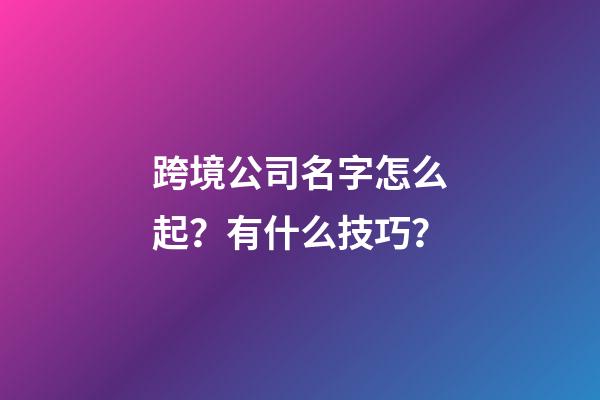 跨境公司名字怎么起？有什么技巧？-第1張-公司起名-玄機(jī)派