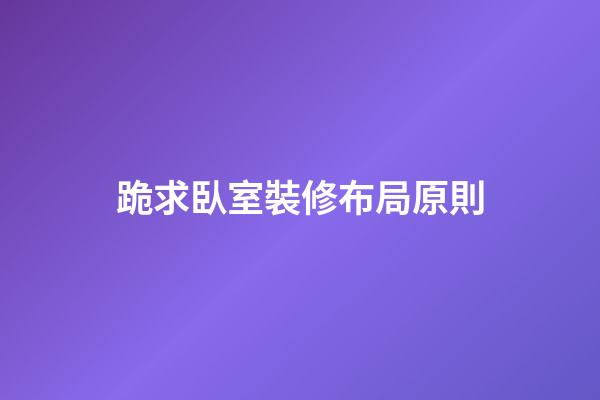 跪求臥室裝修布局原則