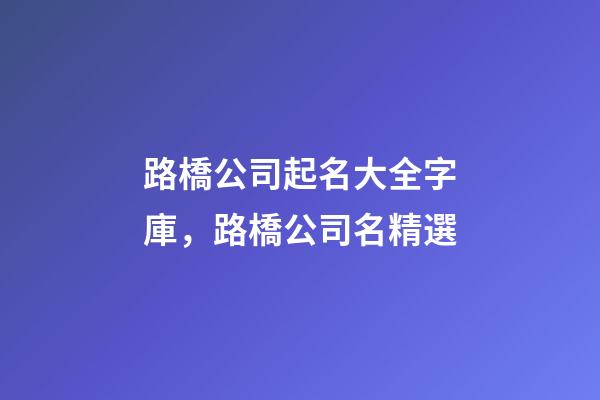 路橋公司起名大全字庫，路橋公司名精選-第1張-公司起名-玄機派