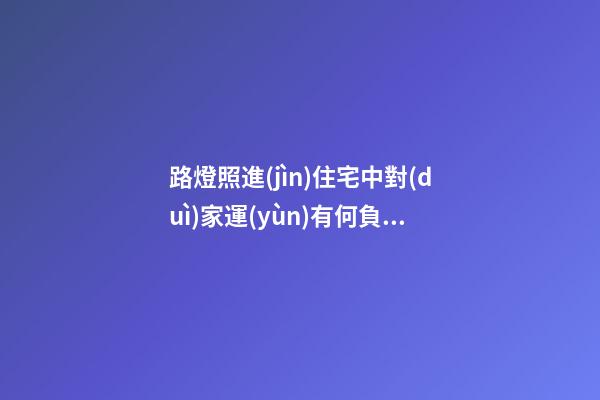 路燈照進(jìn)住宅中對(duì)家運(yùn)有何負(fù)面影響