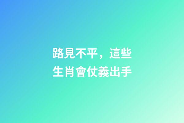 路見不平，這些生肖會仗義出手