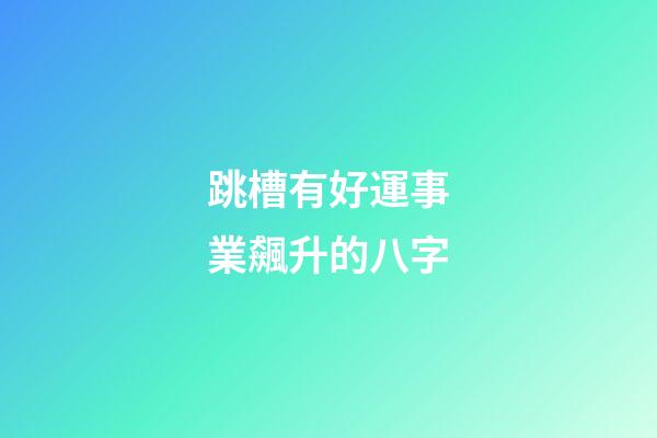 跳槽有好運事業飆升的八字