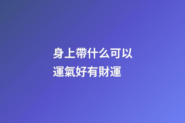身上帶什么可以運氣好有財運