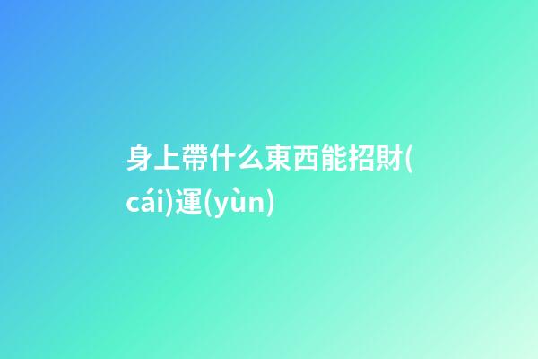 身上帶什么東西能招財(cái)運(yùn)