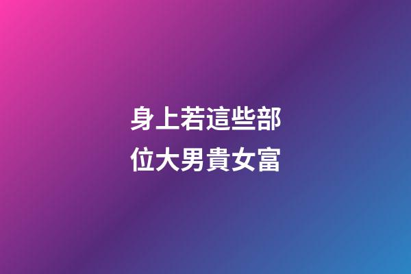 身上若這些部位大男貴女富