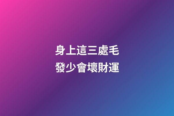 身上這三處毛發少會壞財運