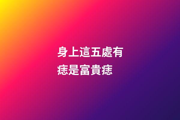 身上這五處有痣是富貴痣