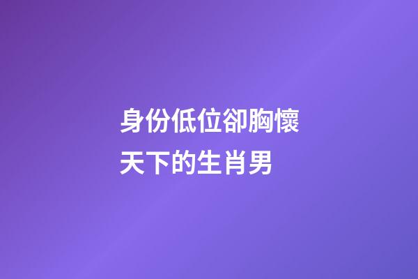 身份低位卻胸懷天下的生肖男