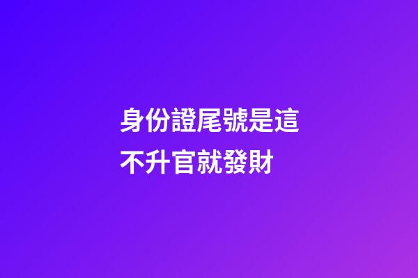 身份證尾號是這不升官就發財