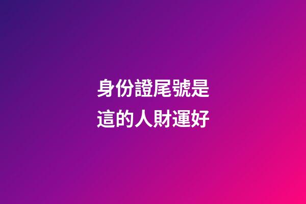 身份證尾號是這的人財運好