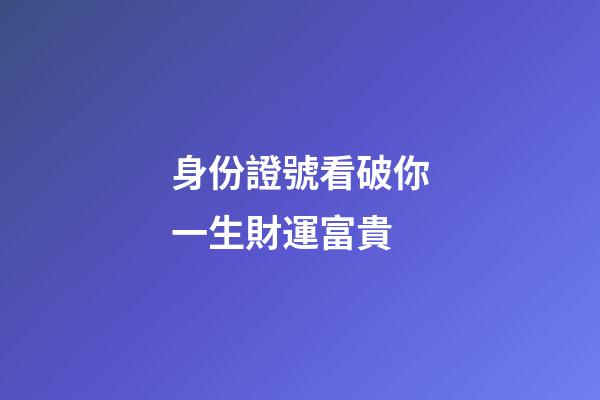 身份證號看破你一生財運富貴