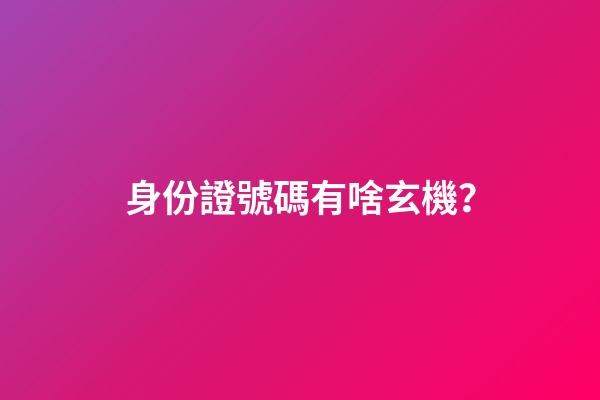 身份證號碼有啥玄機？