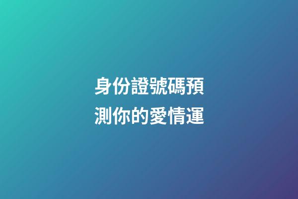 身份證號碼預測你的愛情運
