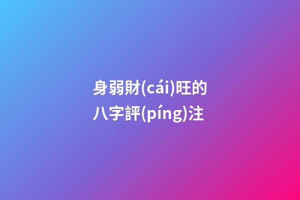 身弱財(cái)旺的八字評(píng)注