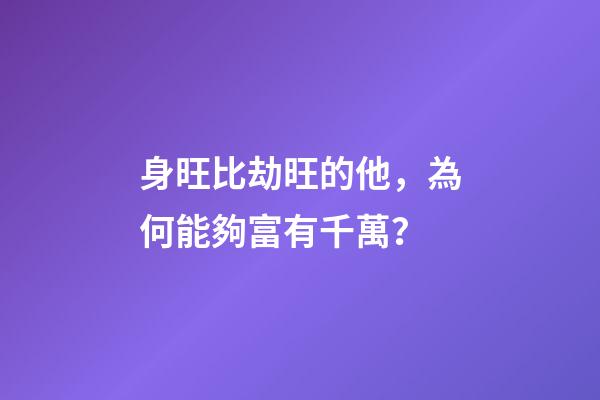 身旺比劫旺的他，為何能夠富有千萬？