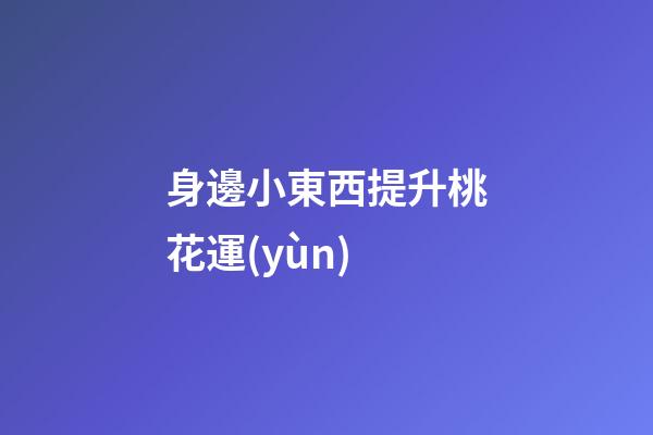 身邊小東西提升桃花運(yùn)