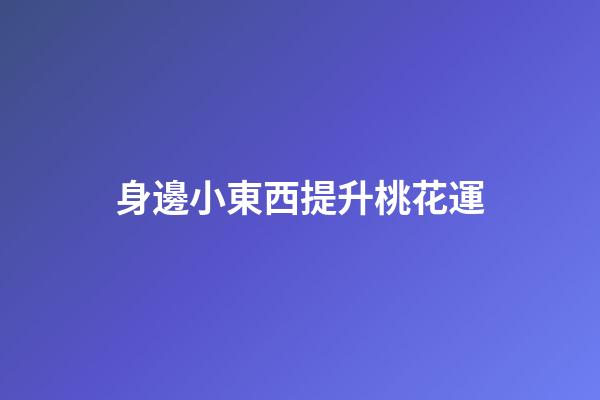 身邊小東西提升桃花運