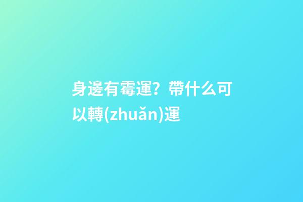 身邊有霉運？帶什么可以轉(zhuǎn)運