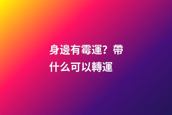 身邊有霉運？帶什么可以轉運