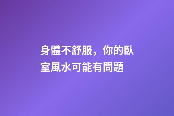 身體不舒服，你的臥室風水可能有問題