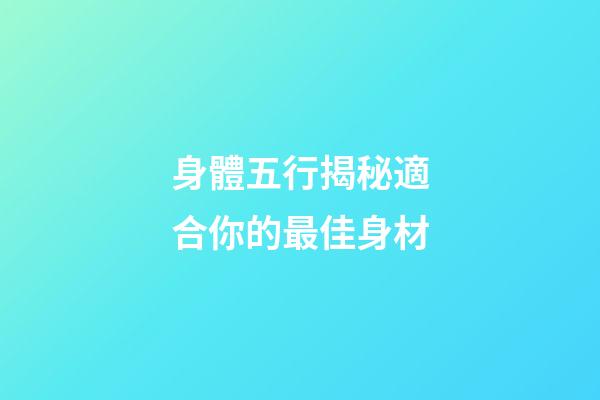 身體五行揭秘適合你的最佳身材