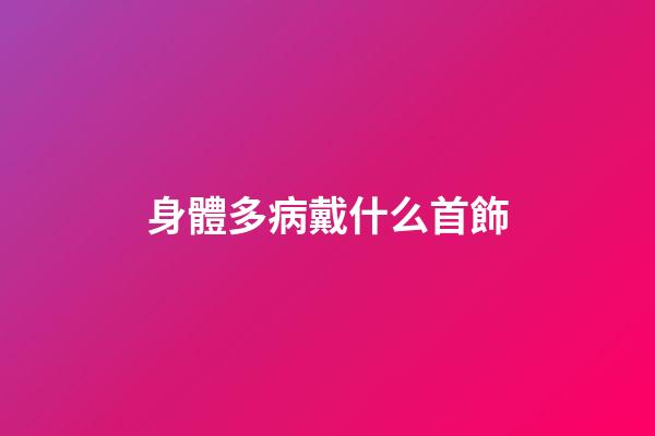 身體多病戴什么首飾