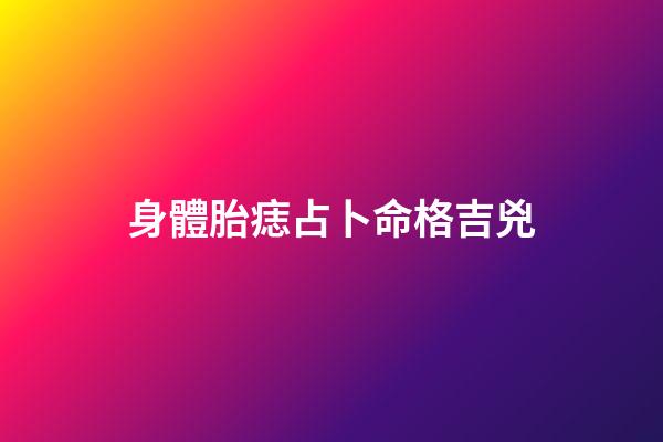 身體胎痣占卜命格吉兇
