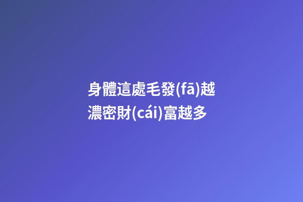 身體這處毛發(fā)越濃密財(cái)富越多