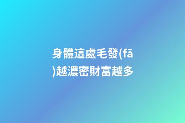 身體這處毛發(fā)越濃密財富越多