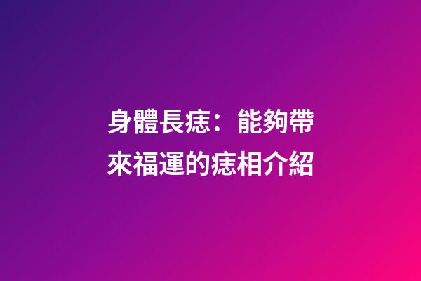 身體長痣：能夠帶來福運的痣相介紹