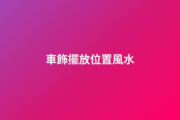 車飾擺放位置風水