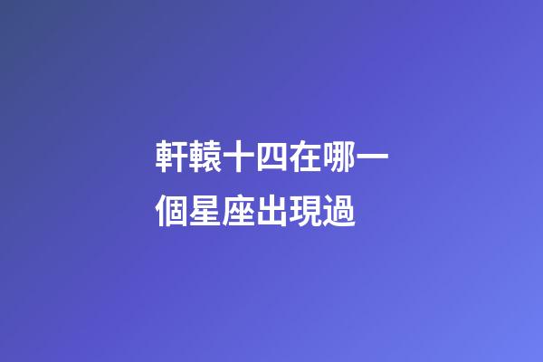軒轅十四在哪一個星座出現過