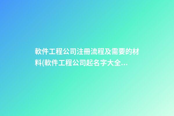 軟件工程公司注冊流程及需要的材料(軟件工程公司起名字大全免費)-第1張-公司起名-玄機派
