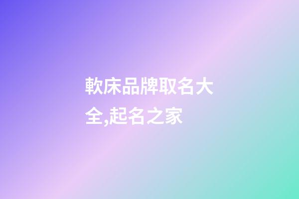 軟床品牌取名大全,起名之家-第1張-商標起名-玄機派