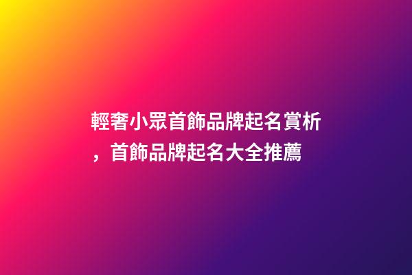 輕奢小眾首飾品牌起名賞析，首飾品牌起名大全推薦-第1張-商標起名-玄機派