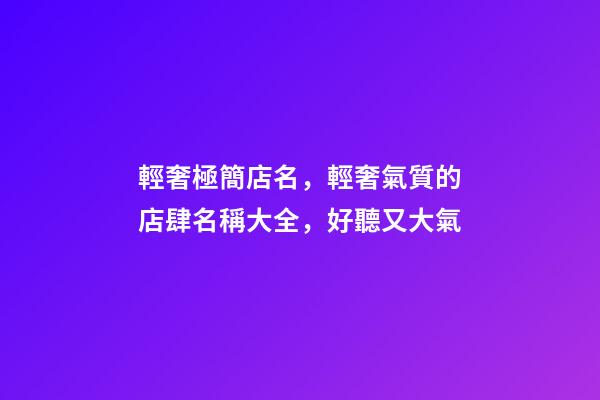 輕奢極簡店名，輕奢氣質的店肆名稱大全，好聽又大氣