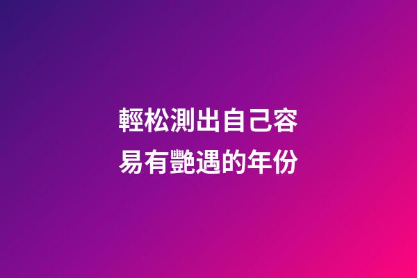 輕松測出自己容易有艷遇的年份