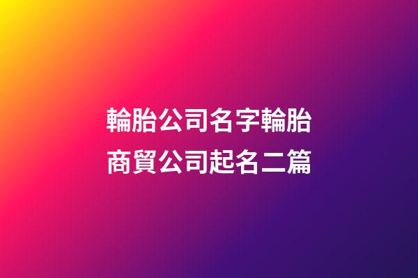 輪胎公司名字輪胎商貿公司起名二篇-第1張-公司起名-玄機派