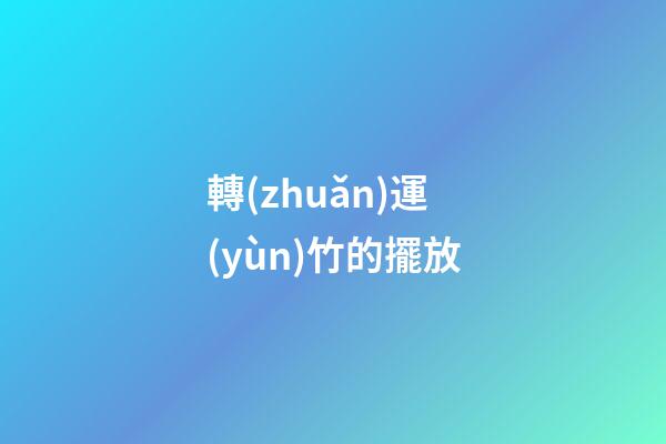 轉(zhuǎn)運(yùn)竹的擺放